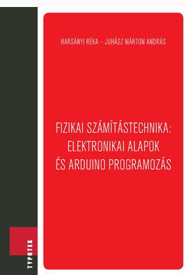 Harsányi Réka - Juhász Márton András: Fizikai számítástechnika: elektronikai alapok és Arduino programozás
